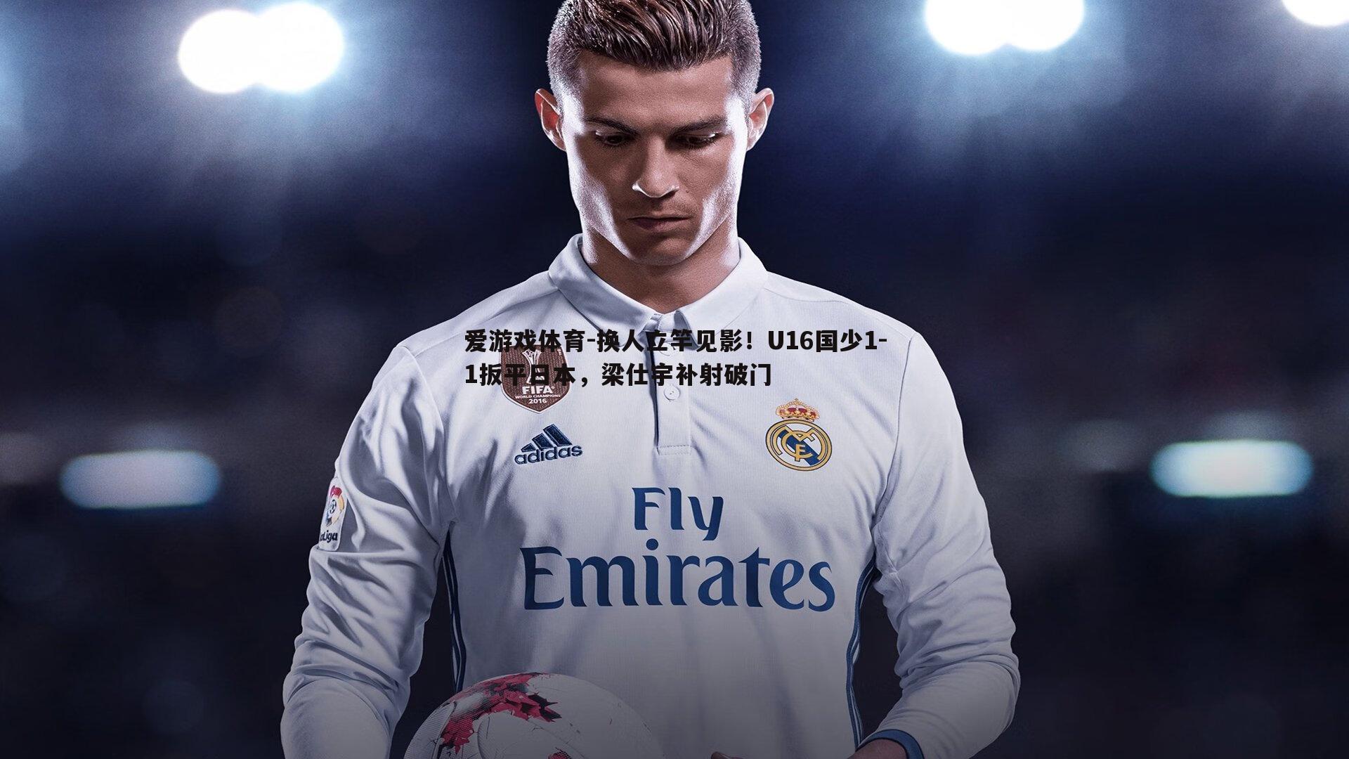 爱游戏体育-换人立竿见影！U16国少1-1扳平日本，梁仕宇补射破门