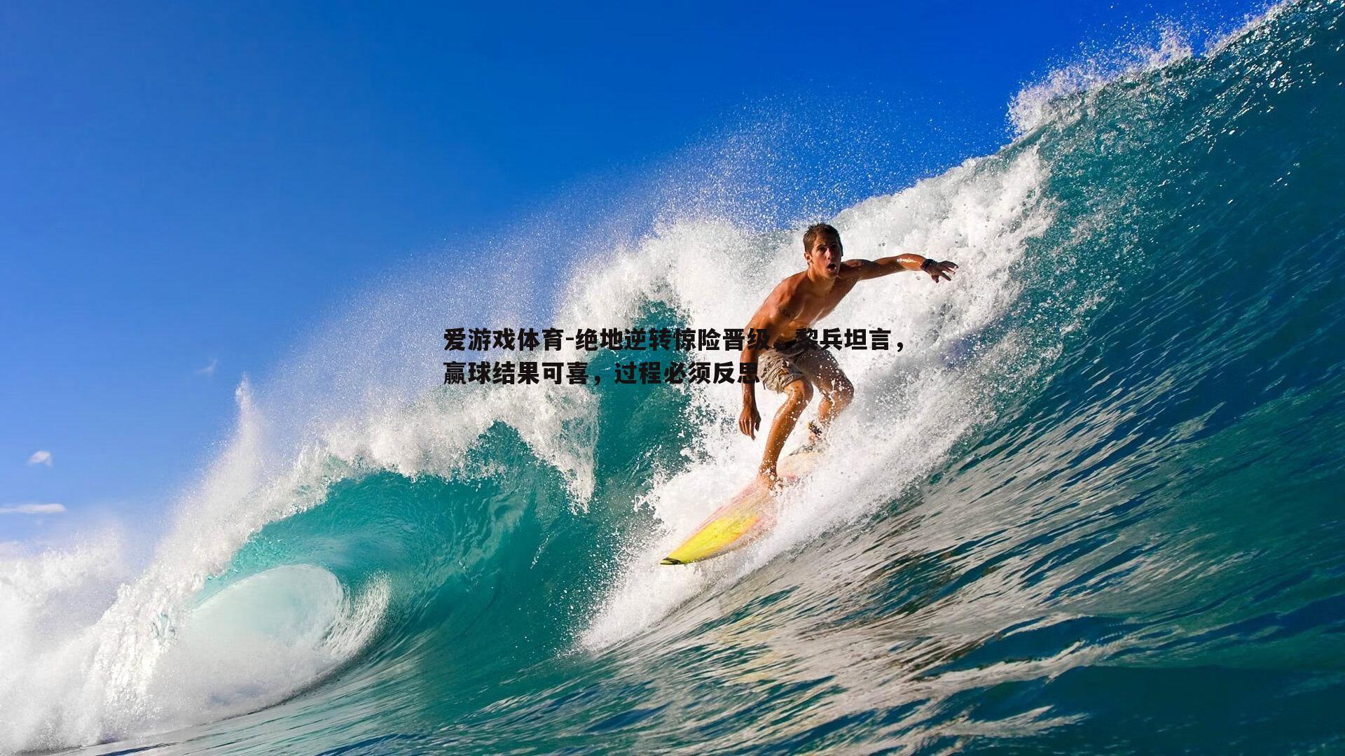 爱游戏体育-绝地逆转惊险晋级，黎兵坦言，赢球结果可喜，过程必须反思