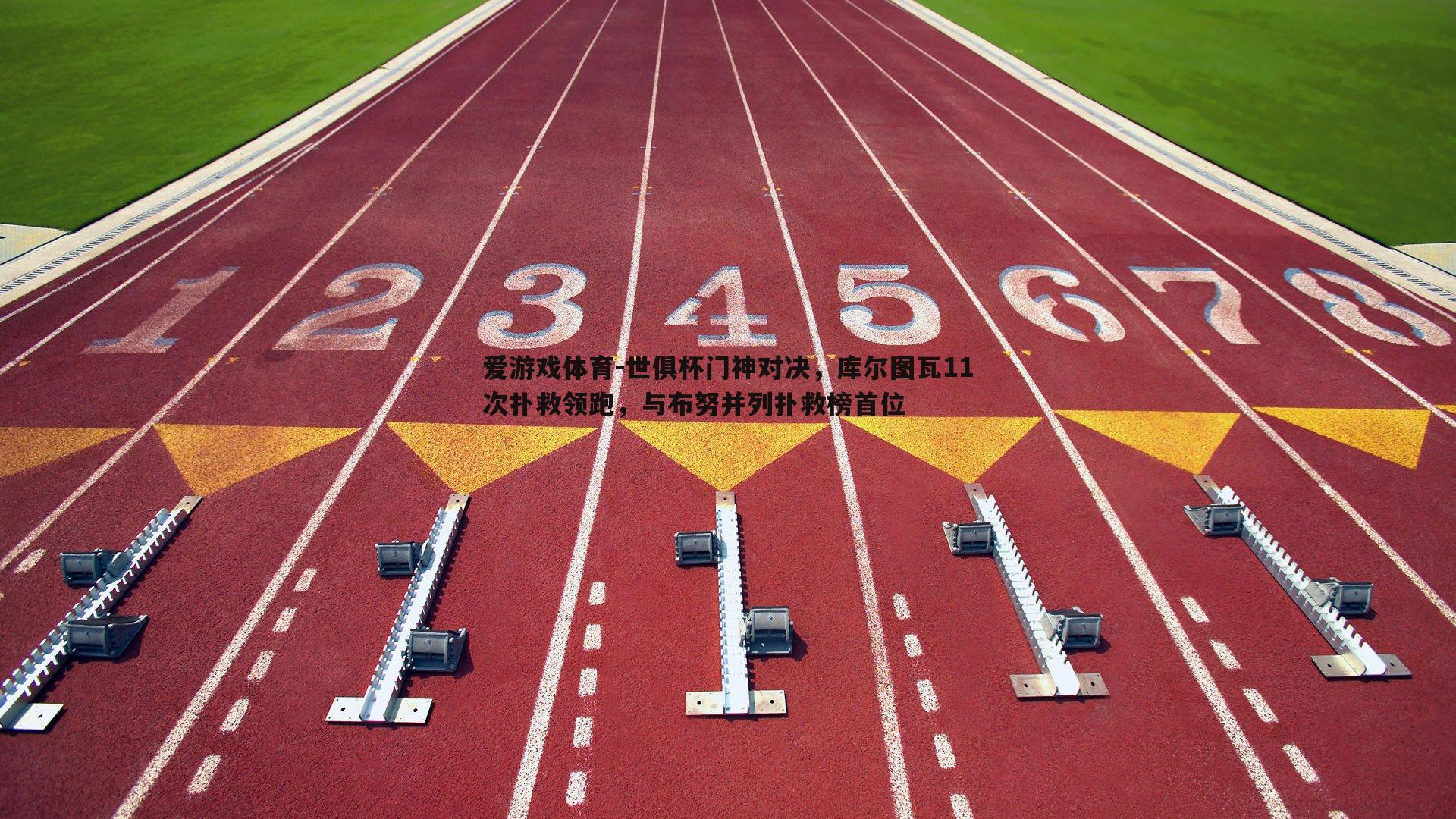 爱游戏体育-世俱杯门神对决，库尔图瓦11次扑救领跑，与布努并列扑救榜首位