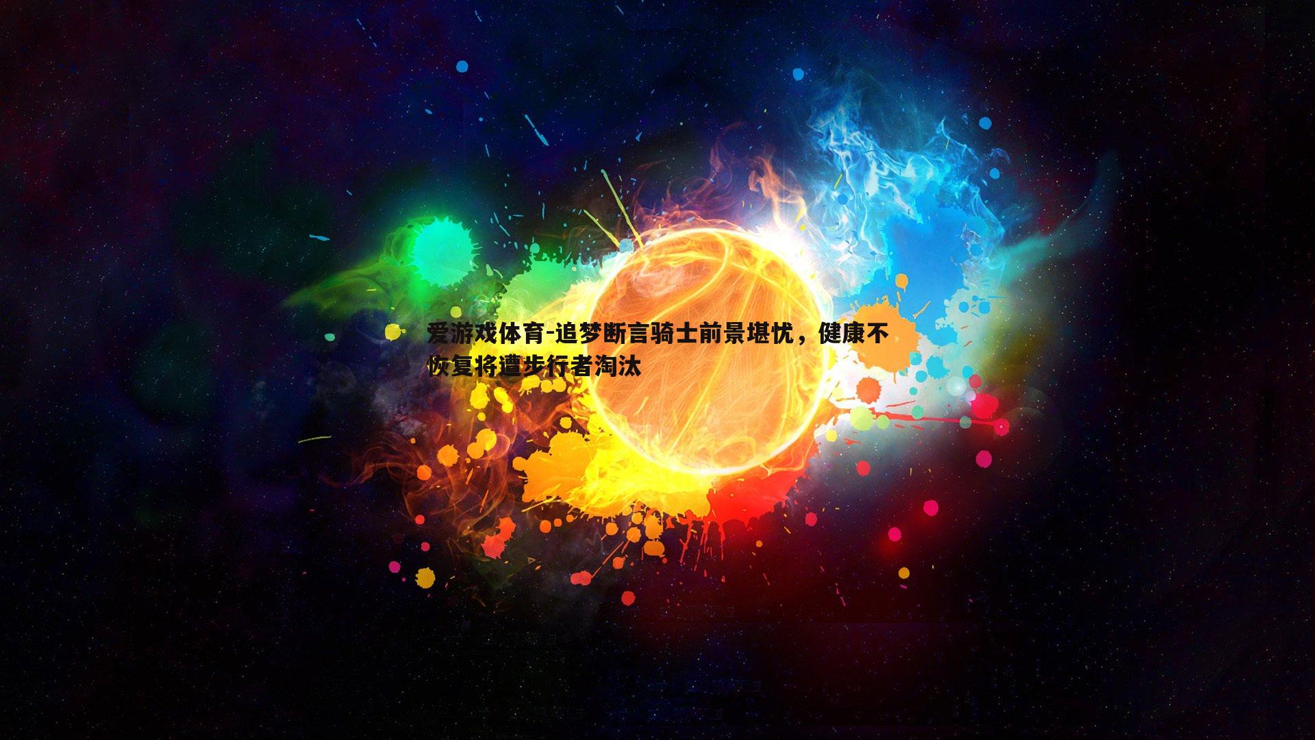 爱游戏体育-追梦断言骑士前景堪忧，健康不恢复将遭步行者淘汰